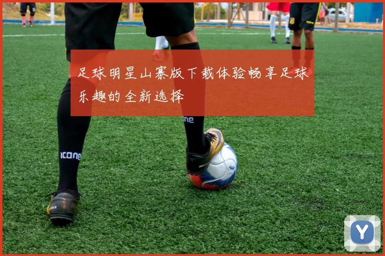 足球明星山寨版下载体验畅享足球乐趣的全新选择