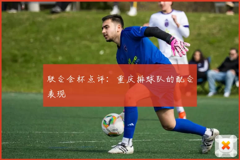 联合会杯点评：重庆排球队的配合表现