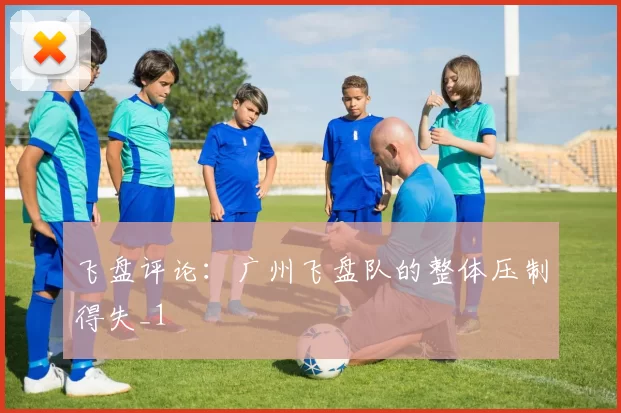 飞盘评论：广州飞盘队的整体压制得失_1