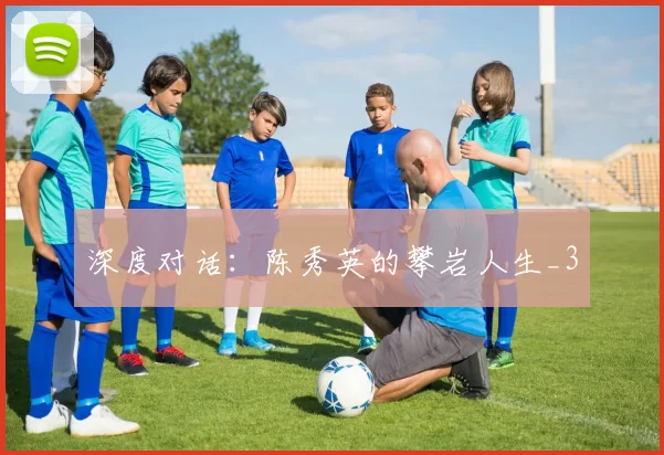 深度对话：陈秀英的攀岩人生_3
