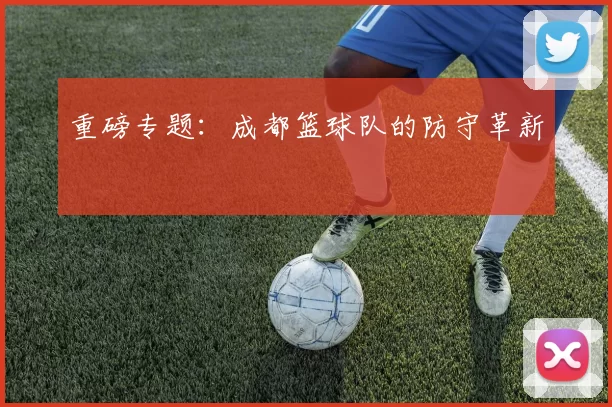 重磅专题：成都篮球队的防守革新