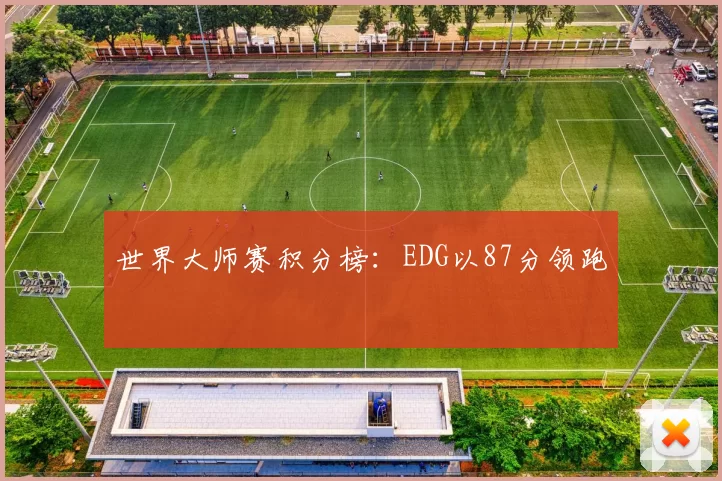 世界大师赛积分榜：EDG以87分领跑